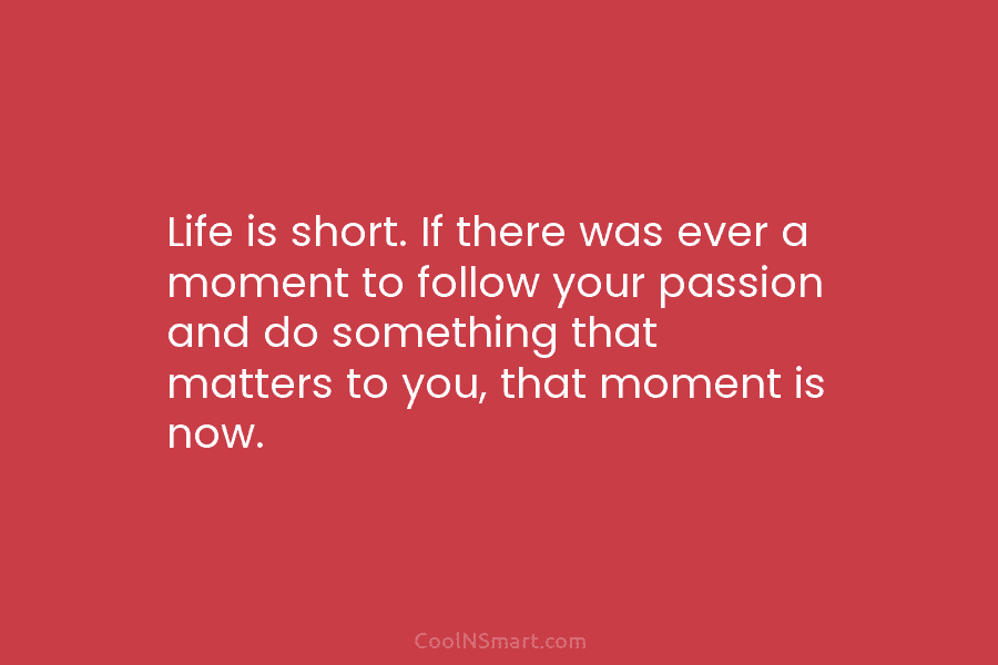 Life is short. If there was ever a moment to follow your passion and do something that matters to you,...