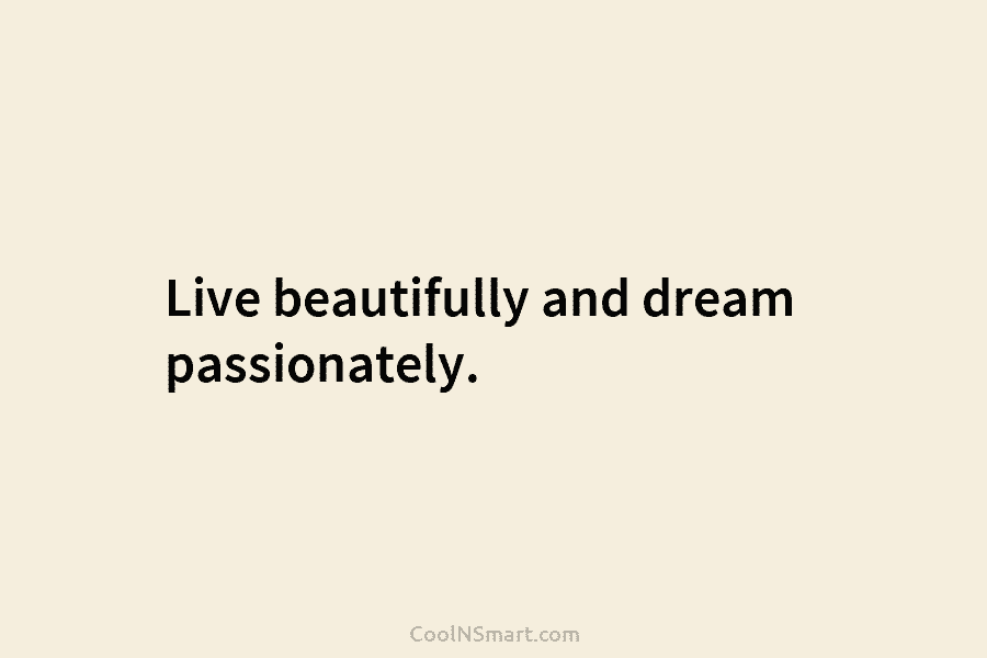 Live beautifully and dream passionately.