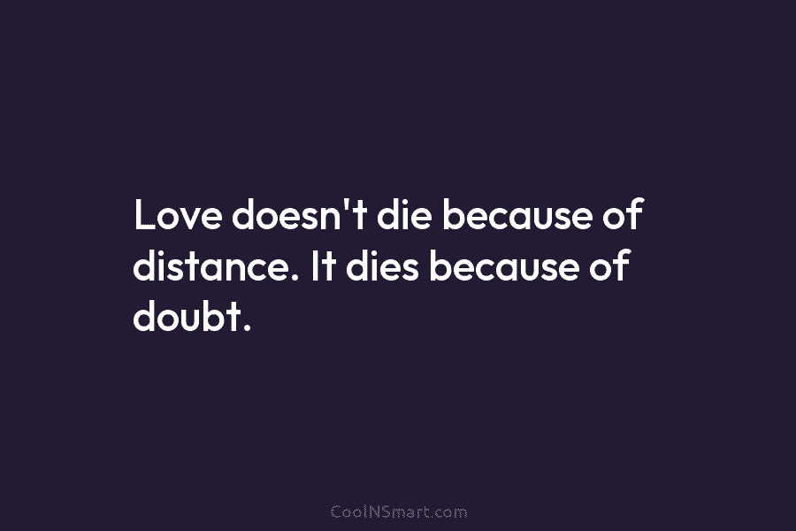 Love doesn’t die because of distance. It dies because of doubt.