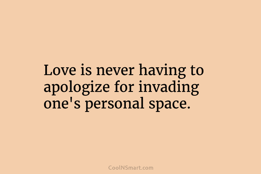 Love is never having to apologize for invading one’s personal space.