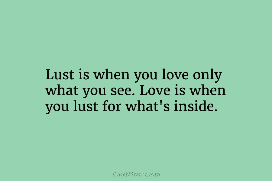 Lust is when you love only what you see. Love is when you lust for...