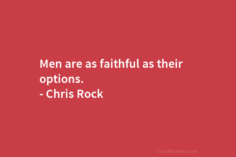 Men are as faithful as their options. – Chris Rock