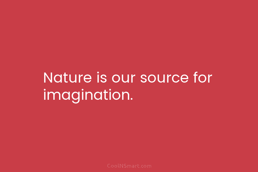 Nature is our source for imagination.