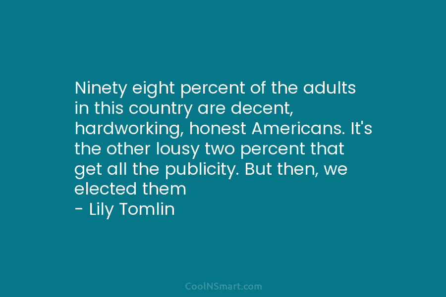 Ninety eight percent of the adults in this country are decent, hardworking, honest Americans. It’s the other lousy two percent...