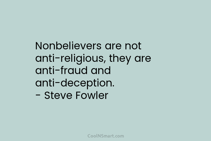 Nonbelievers are not anti-religious, they are anti-fraud and anti-deception. – Steve Fowler