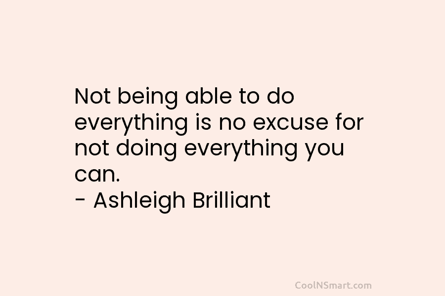 Not being able to do everything is no excuse for not doing everything you can....