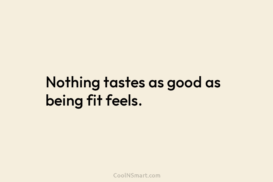 Nothing tastes as good as being fit feels.