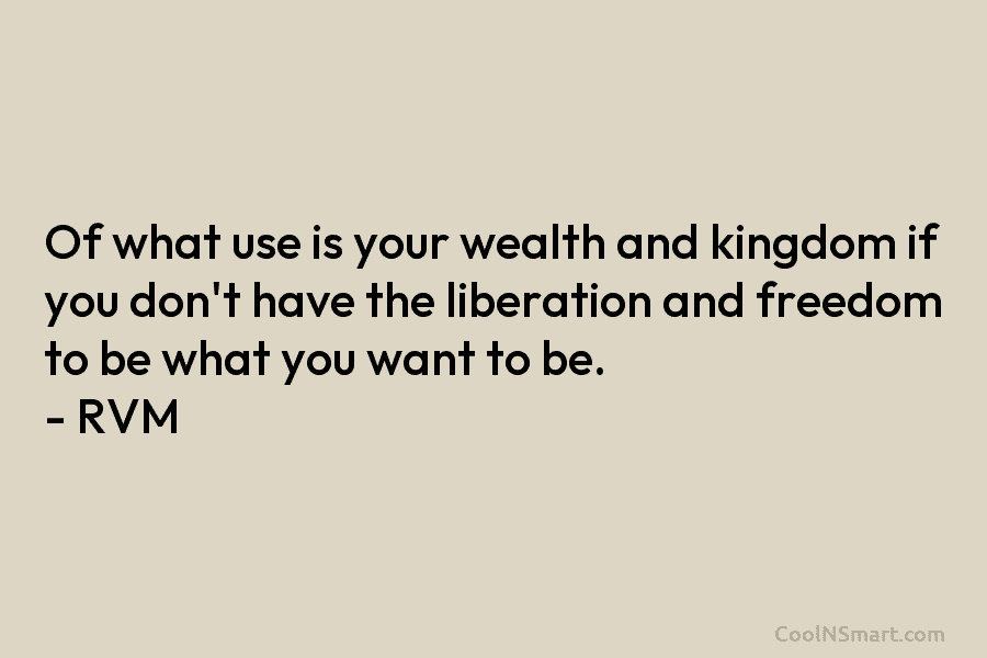 Of what use is your wealth and kingdom if you don’t have the liberation and freedom to be what you...