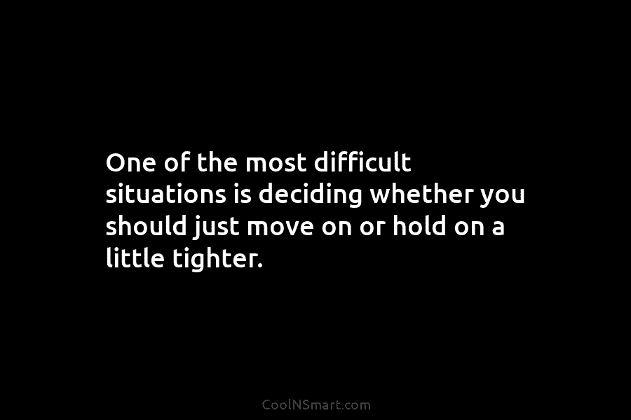 One of the most difficult situations is deciding whether you should just move on or...