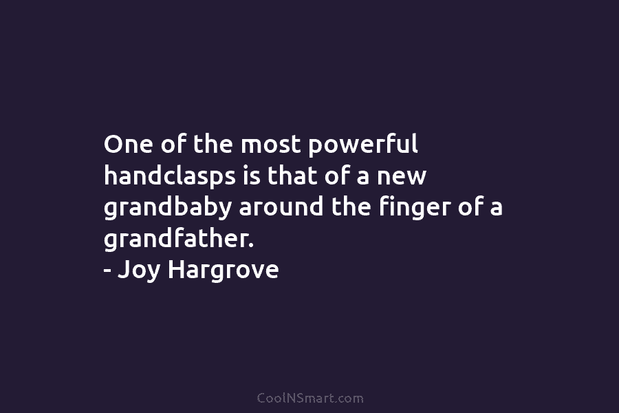 One of the most powerful handclasps is that of a new grandbaby around the finger...