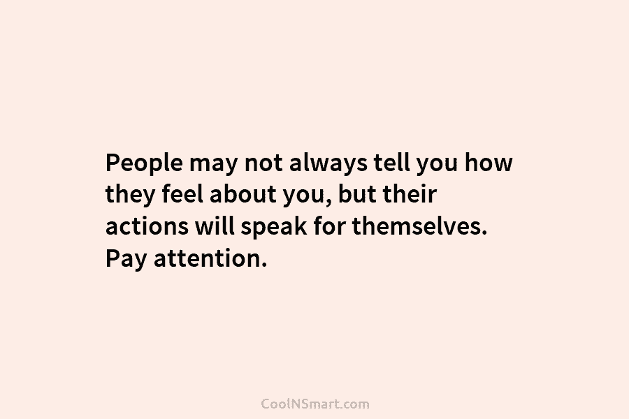 People may not always tell you how they feel about you, but their actions will speak for themselves. Pay attention.