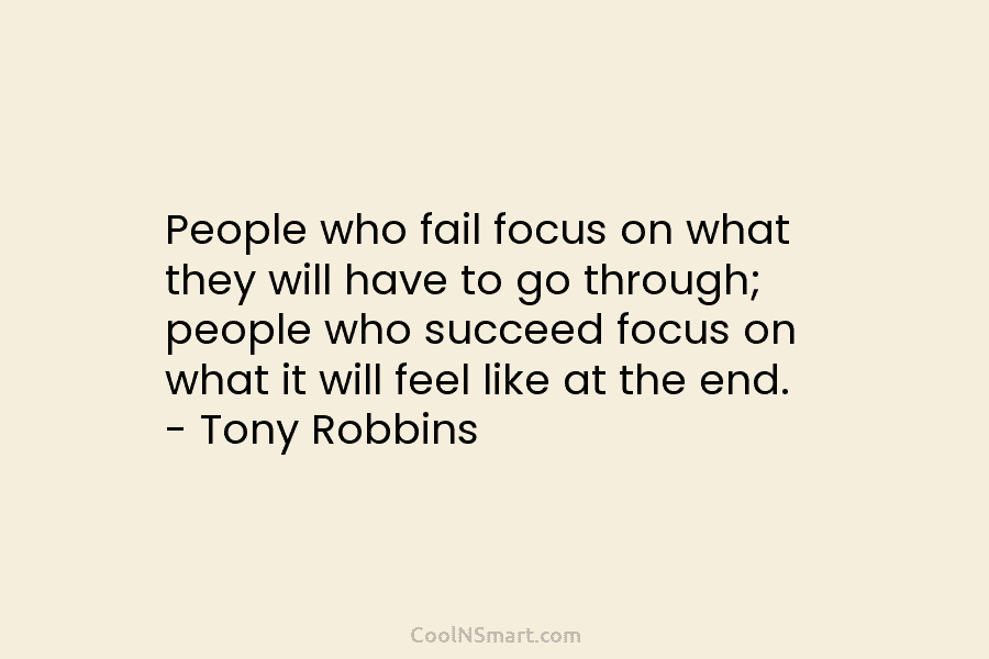 People who fail focus on what they will have to go through; people who succeed...