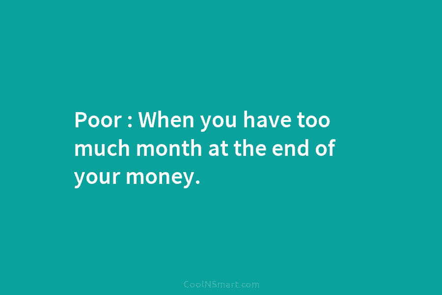 Poor : When you have too much month at the end of your money.