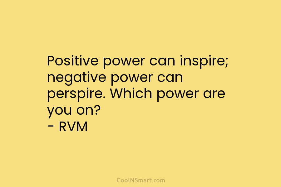 Positive power can inspire; negative power can perspire. Which power are you on? – RVM