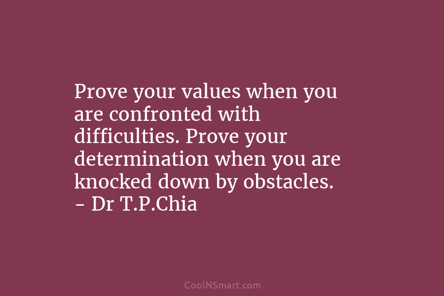 Prove your values when you are confronted with difficulties. Prove your determination when you are knocked down by obstacles. –...