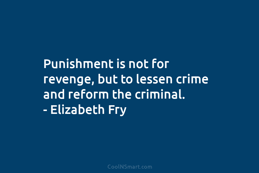 Punishment is not for revenge, but to lessen crime and reform the criminal. – Elizabeth...