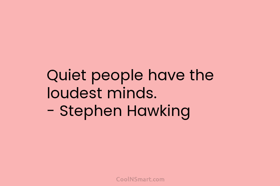 Quiet people have the loudest minds. – Stephen Hawking