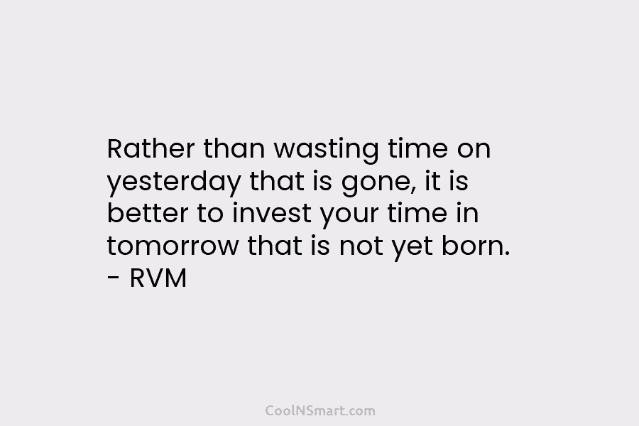 Rather than wasting time on yesterday that is gone, it is better to invest your time in tomorrow that is...