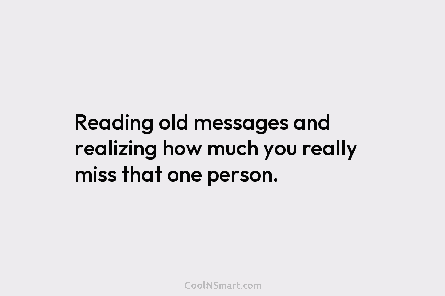 Reading old messages and realizing how much you really miss that one person.
