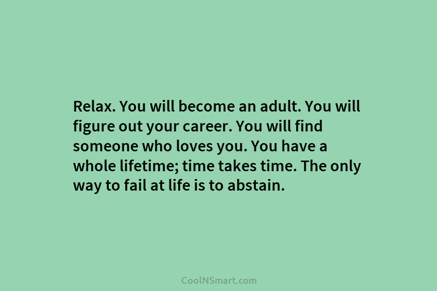 Relax. You will become an adult. You will figure out your career. You will find...