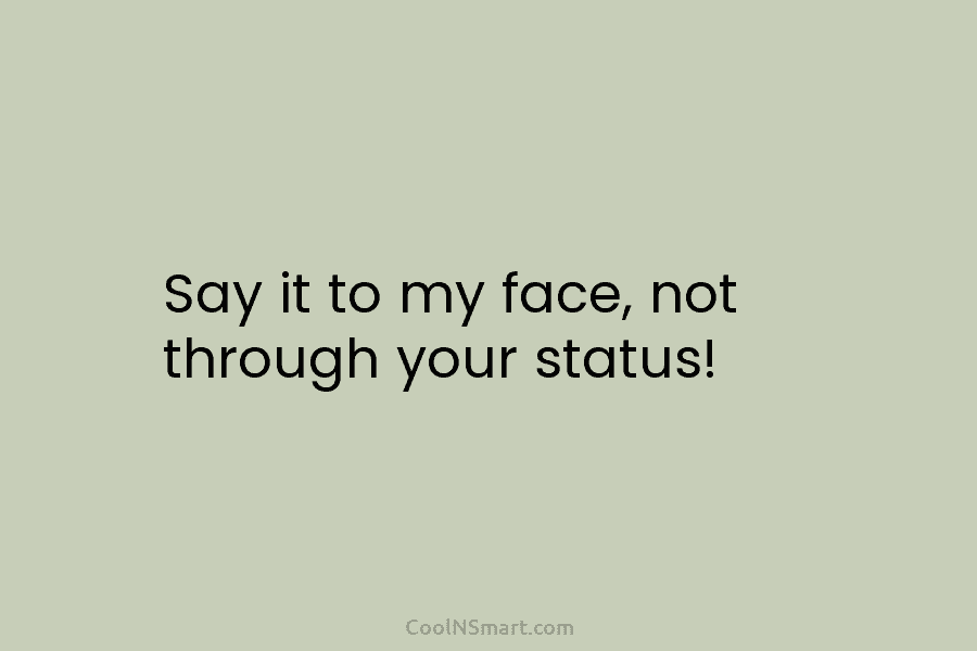 Say it to my face, not through your status!