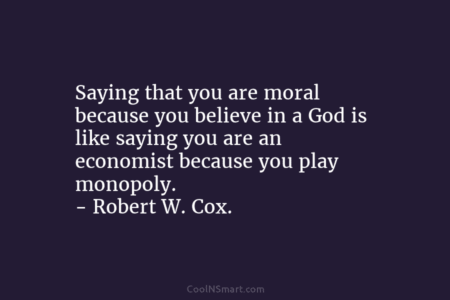 Saying that you are moral because you believe in a God is like saying you are an economist because you...