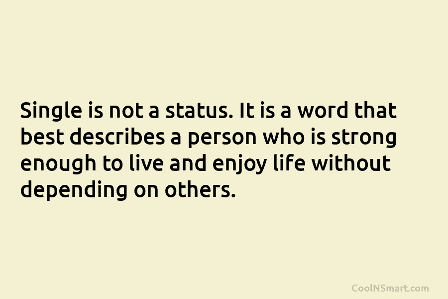 Single is not a status. It is a word that best describes a person who is strong enough to live...