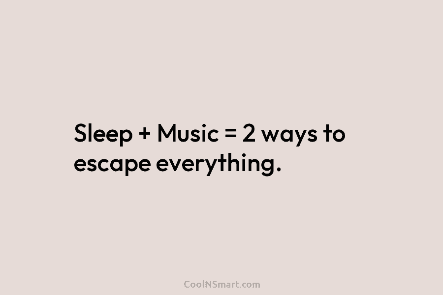 Sleep + Music = 2 ways to escape everything.