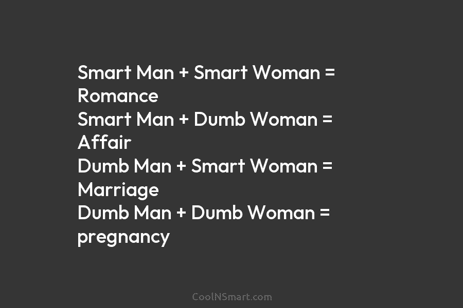 Smart Man + Smart Woman = Romance Smart Man + Dumb Woman = Affair Dumb Man + Smart Woman =...