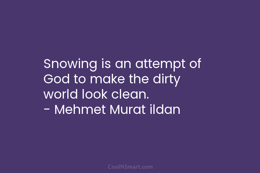Snowing is an attempt of God to make the dirty world look clean. – Mehmet...