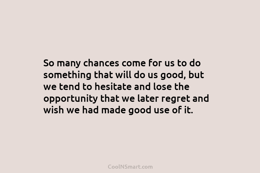 So many chances come for us to do something that will do us good, but we tend to hesitate and...