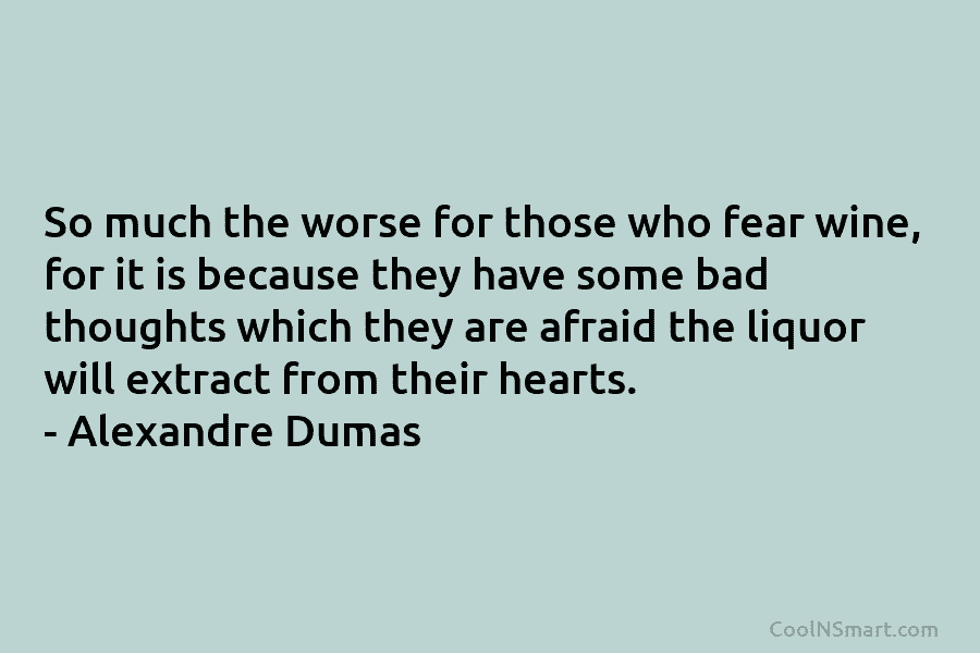 So much the worse for those who fear wine, for it is because they have...