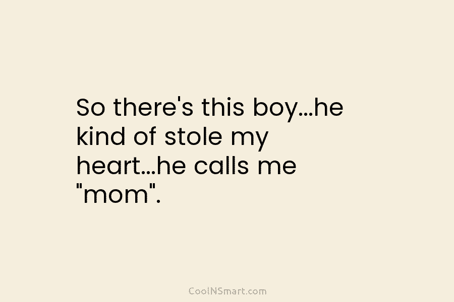 So there’s this boy…he kind of stole my heart…he calls me “mom”.