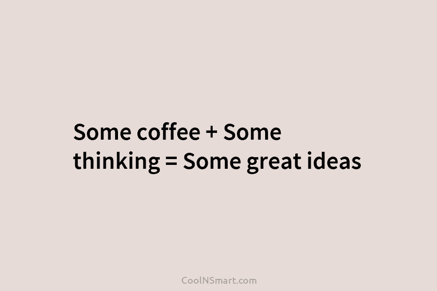 Some coffee + Some thinking = Some great ideas