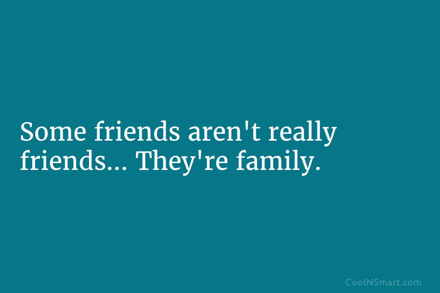 Some friends aren’t really friends… They’re family.