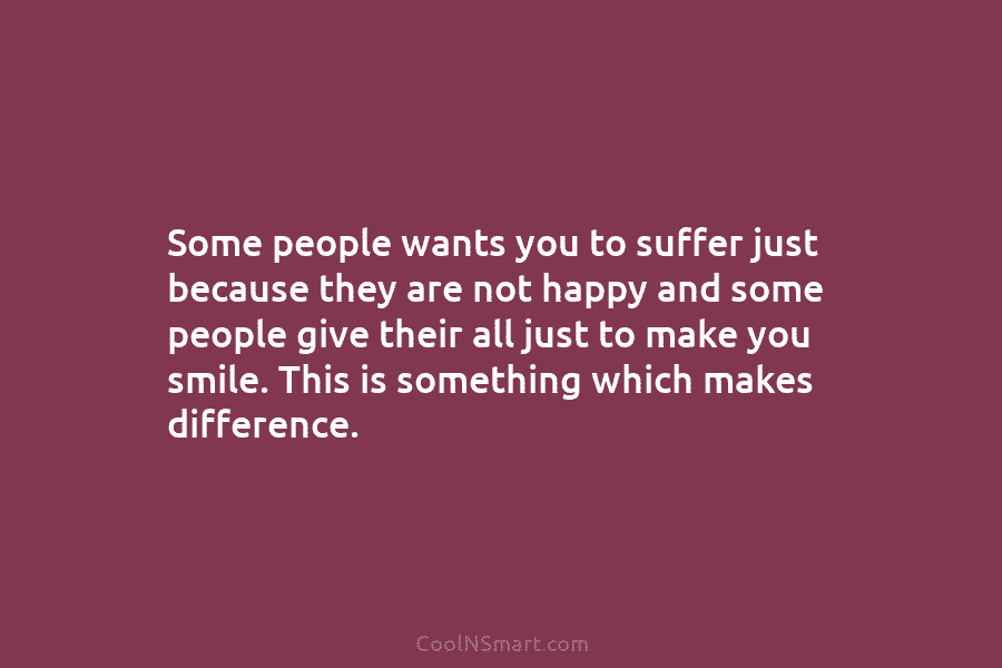 Some people wants you to suffer just because they are not happy and some people give their all just to...