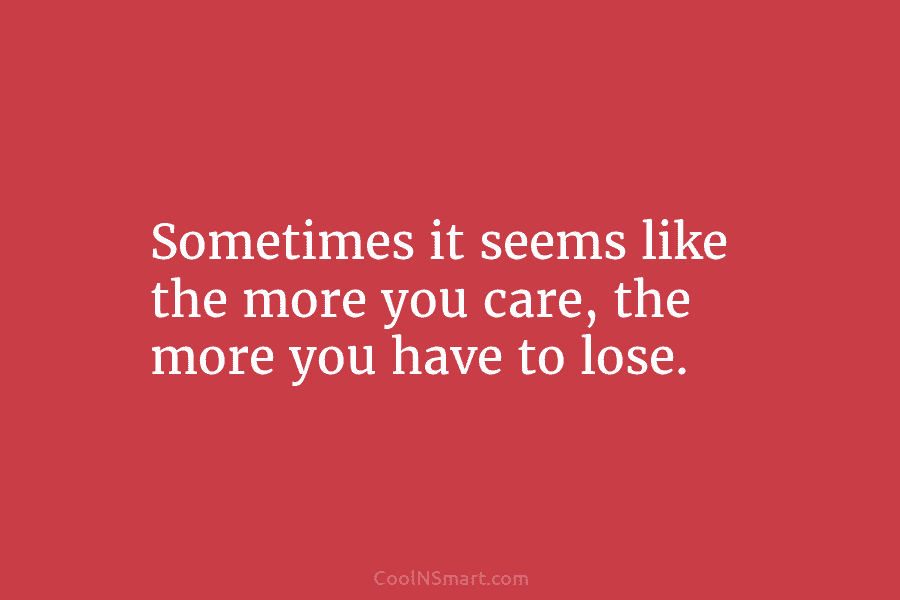 Sometimes it seems like the more you care, the more you have to lose.