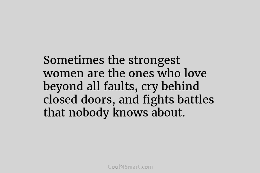 Sometimes the strongest women are the ones who love beyond all faults, cry behind closed...