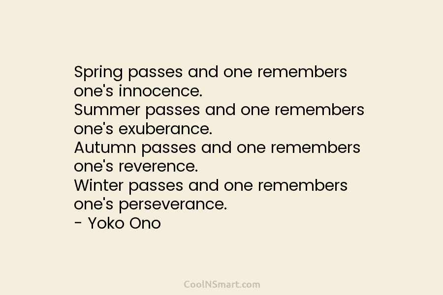 Spring passes and one remembers one’s innocence. Summer passes and one remembers one’s exuberance. Autumn passes and one remembers one’s...