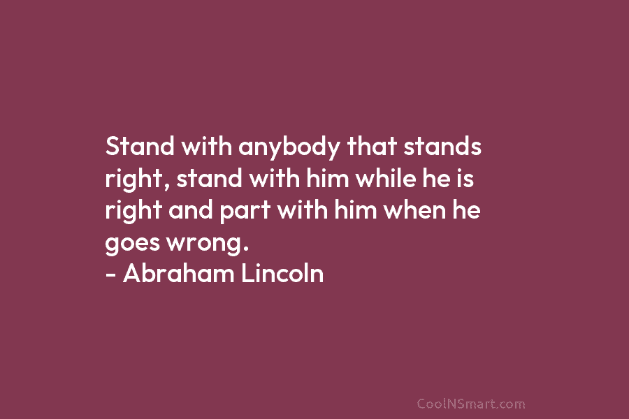 Stand with anybody that stands right, stand with him while he is right and part...