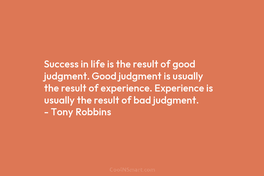 Success in life is the result of good judgment. Good judgment is usually the result of experience. Experience is usually...