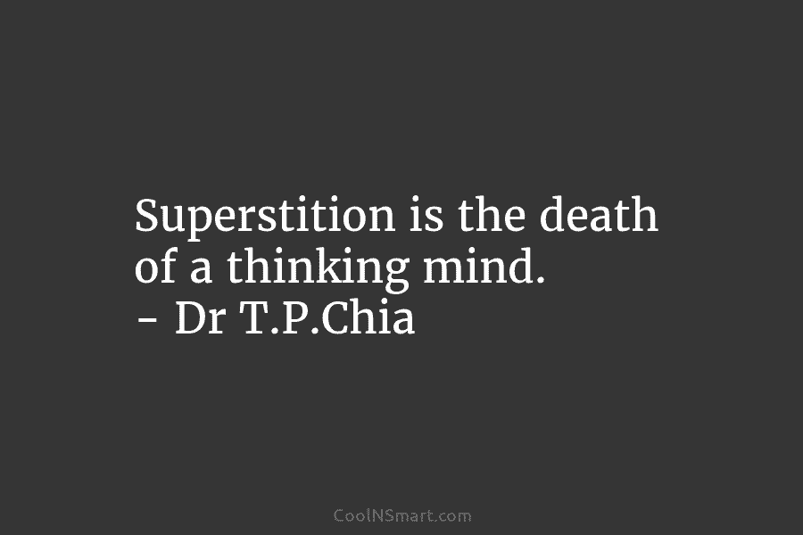 Superstition is the death of a thinking mind. – Dr T.P.Chia