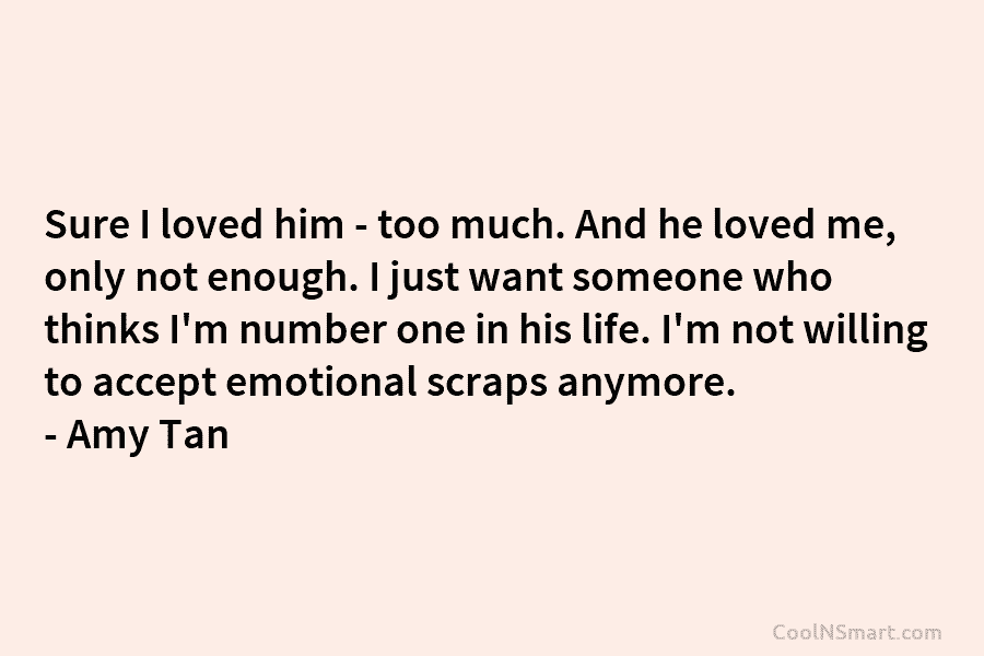 Sure I loved him – too much. And he loved me, only not enough. I...