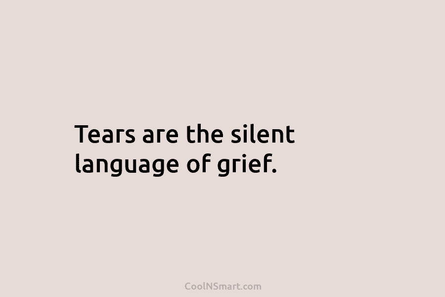 Tears are the silent language of grief.