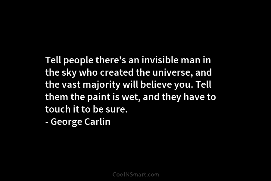 Tell people there’s an invisible man in the sky who created the universe, and the vast majority will believe you....