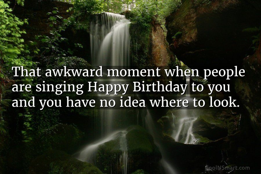 Quote: That awkward moment when people are singing Happy Birthday to you  and... - CoolNSmart