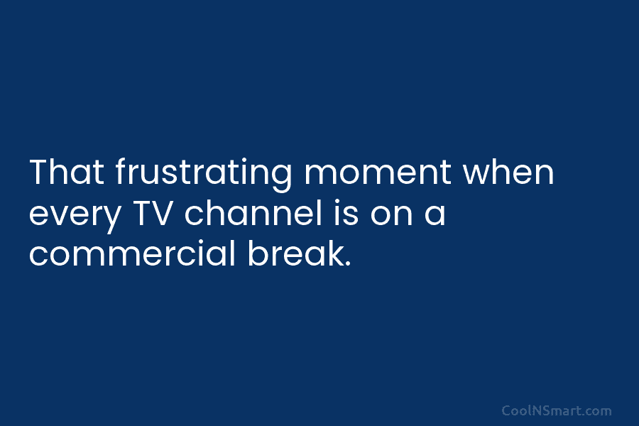 That frustrating moment when every TV channel is on a commercial break.