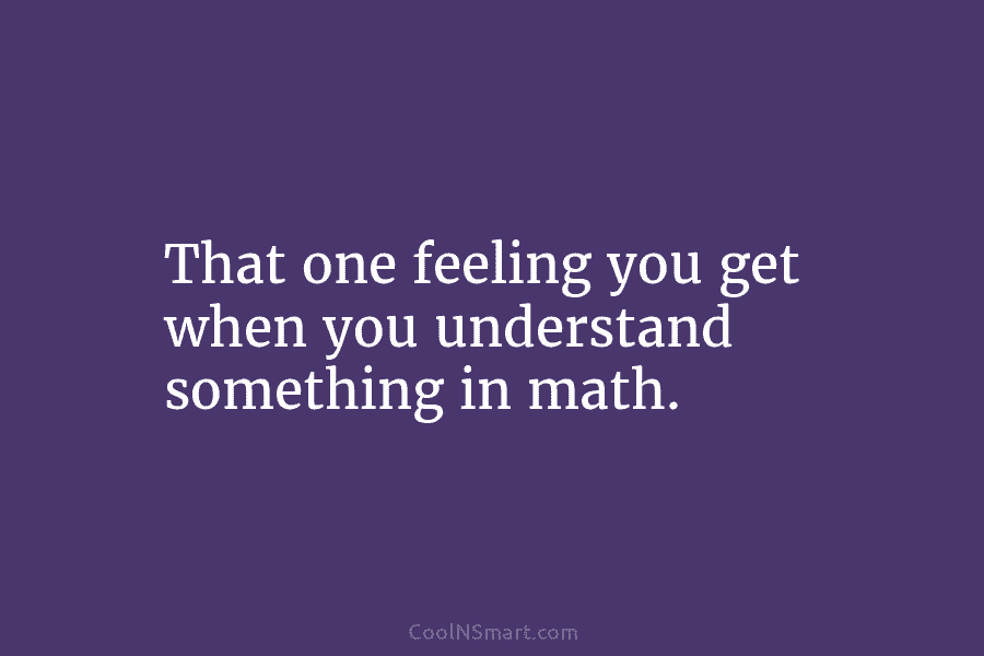 That one feeling you get when you understand something in math.