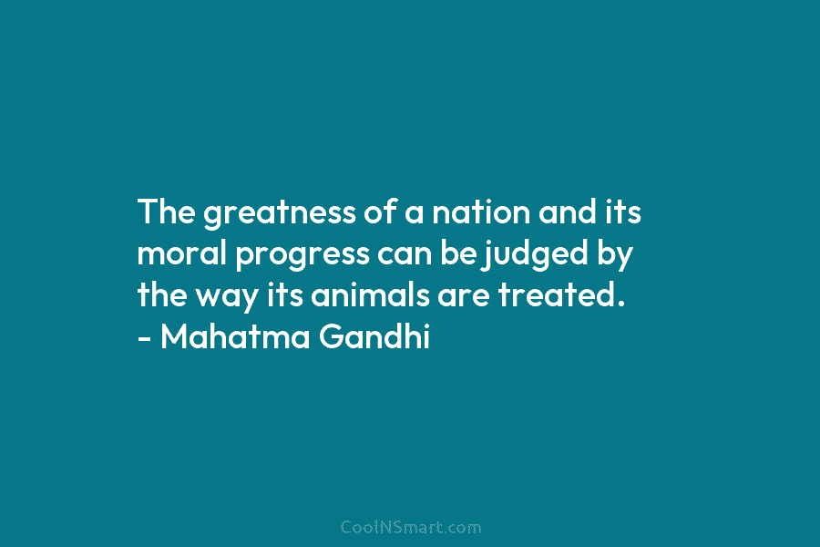 Mahatma Gandhi Quote: The greatness of a nation and its moral progress can  be judged... - CoolNSmart