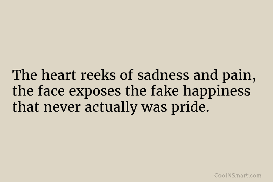 The heart reeks of sadness and pain, the face exposes the fake happiness that never actually was pride.